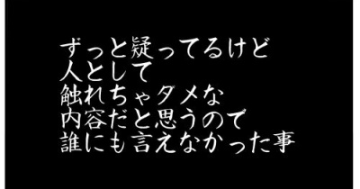 ずっと疑ってるけど、人として触れちゃダメな内容だと思うので、誰にも言えなかった事