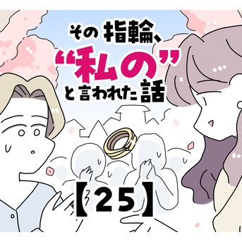 その指輪、“私の”と言われた話【25】