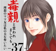#37 毒親と言われましても-理想のママ友は私の夫を奪いたい-