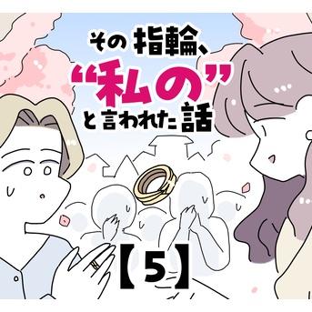 その指輪、“私の”と言われた話【5】