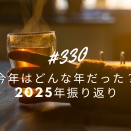 #330 今年はどんな年だった？2025年振り返り