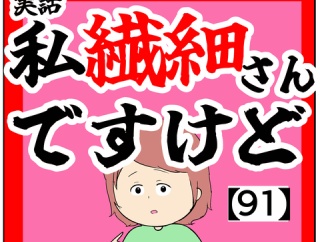 (どうした?)私繊細さんですけど【91話】