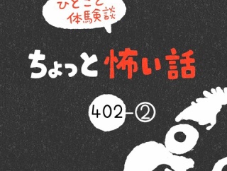 「ちょっと怖い話」402-②