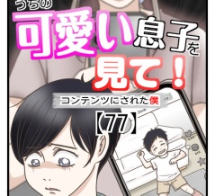 うちの可愛い息子を見て！〜コンテンツにされた僕〜【77】