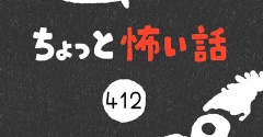 「ちょっと怖い話」412