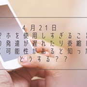 ４月21日　スマホを使用しすぎることで脳の発達が遅れたり委縮していく可能性があると知ったらどうする？？