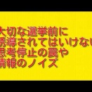 大切な選挙前に誘導されてはいけない思考停止の罠や情報のノイズについて