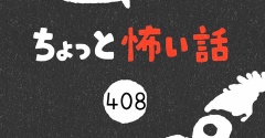 「ちょっと怖い話」408