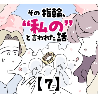その指輪、“私の”と言われた話【7】