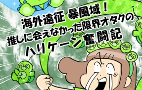 海外遠征暴風域 推しに会えなかった限界オタクの ハリケーン奮闘記⑫