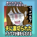 ｢終われない女、アプリで迷走中【８】｣『夫に裏切られたトラウマが頭をもたげる』