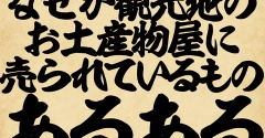 なぜか観光地のお土産物屋に売られているものあるあるでござる