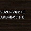 2026年2月27日のAKB48関連のテレビ