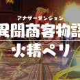 【改訂版:攻略記事】アナザーダンジョン 異聞商客物語:火精ペリ