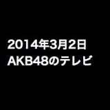 乃木坂って､どこ？「初海外ロケINマカオ」など、2014年3月2日のAKB48関連のテレビ