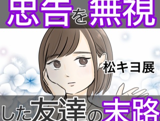 忠告を無視した友達の末路 松キヨ展