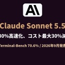 Claude Sonnet 5.5。30%高速化と最大30%のタスクコスト削減
