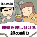 【漫画】理想を押し付ける親の縛り【第125話】