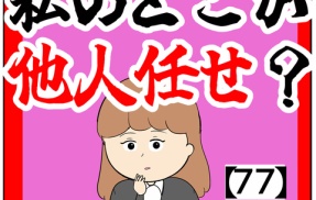 (まずは)私のどこが他人任せ？【77話】