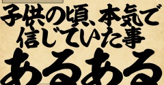子供の頃、本気で信じていた事あるあるでござる