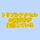 近年のトリプルアクセルの飛び方が変化してきている