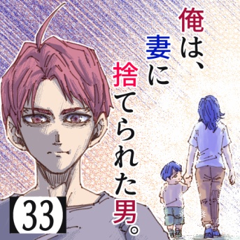 俺は、妻に捨てられた男。【33】