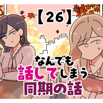なんでも話してしまう同期の話【26】