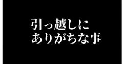 引っ越しにありがちな事