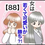 女は若くて可愛いが勝ち⁈【88】