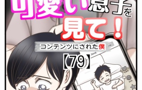 うちの可愛い息子を見て！〜コンテンツにされた僕〜【79】