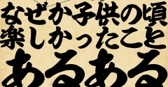 なぜか子供の頃楽しかったことあるあるでござる