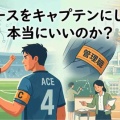 「エースをキャプテンにして、本当にいいのか？」 ―サッカーで考える「昇進と役割」