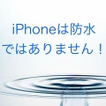 iPhoneは防水ではありません!