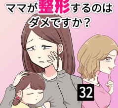 ママが整形するのはダメですか？【32】