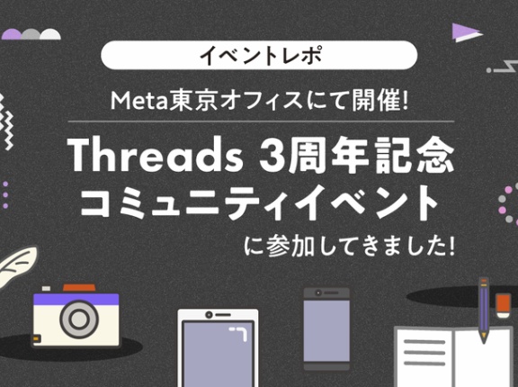 【イベントレポ】Meta東京オフィスにて開催！「Threads 3周年記念 コミュニティイベント」に参加してきました！