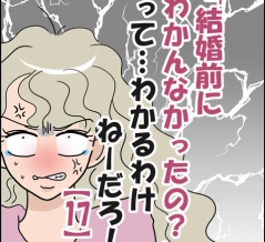 「結婚前にわかんなかったの？」ってわかるわけねーだろ！⑰