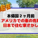 【本帰国2ヶ月前】何を準備する？日本の家はいつ借りる？アメリカ駐在