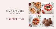 [おうちカフェ講座 -小麦粉・米粉編- ]ご質問回答　【迷っている方へ♡】