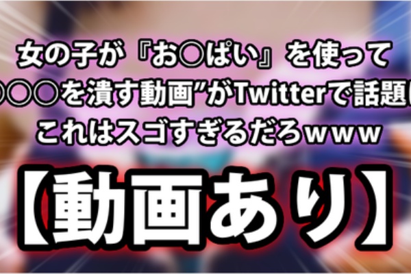 動画あり 女の子が お ぱい を使って を潰す動画 がツイッターで話題に これはスゴすぎるだろｗｗｗ ネクスト速報