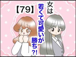 女は若くて可愛いが勝ち⁈【79】