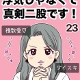 浮気じゃなくて、真剣二股です！【23】