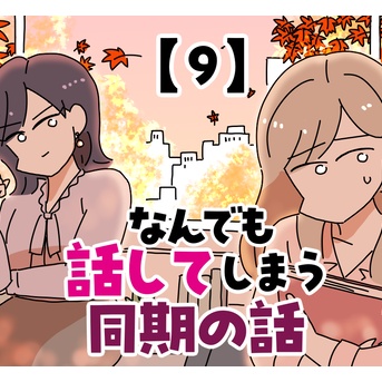 なんでも話してしまう同期の話【9】