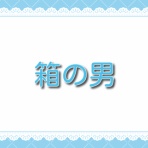 箱の男【ネタバレ情報】最終回までお届け！