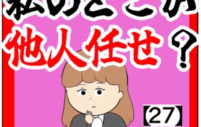 (素朴な疑問)私のどこが他人任せ？【27話】