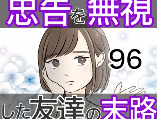 忠告を無視した友達の末路 96話