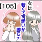 女は若くて可愛いが勝ち⁈【105】