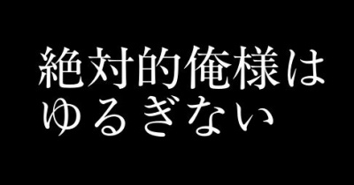 絶対的俺様はゆるぎない