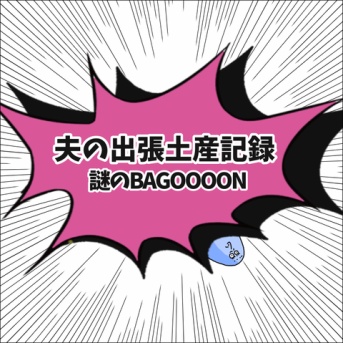 夫の出張土産記録。〜謎のBAGOOOON〜