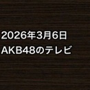 2026年3月6日のAKB48関連のテレビ