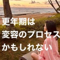  更年期は変容のプロセスかもしれない